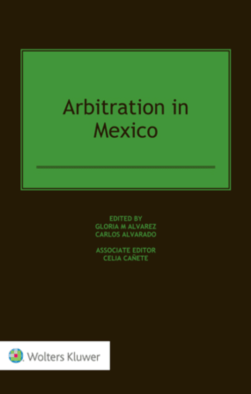 Arbitration in Mexico. Edited by Gloria M Álvarez and Carlos Alvarado.