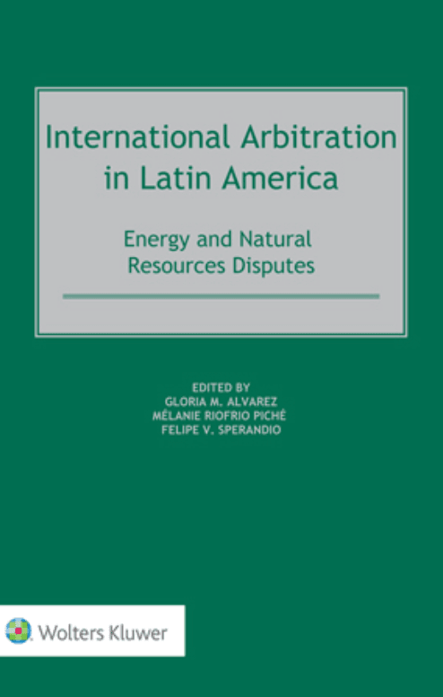 International Arbitration in Latin America: Energy and Natural Resources Disputes. Edited by Gloria M Álvarez, Mélanie Riofrio Piché, and Felipe Sperandio.